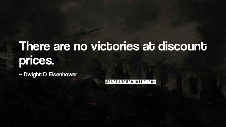 Dwight D. Eisenhower Quotes: There are no victories at discount prices.