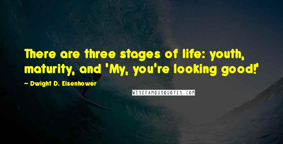 Dwight D. Eisenhower Quotes: There are three stages of life: youth, maturity, and 'My, you're looking good!'