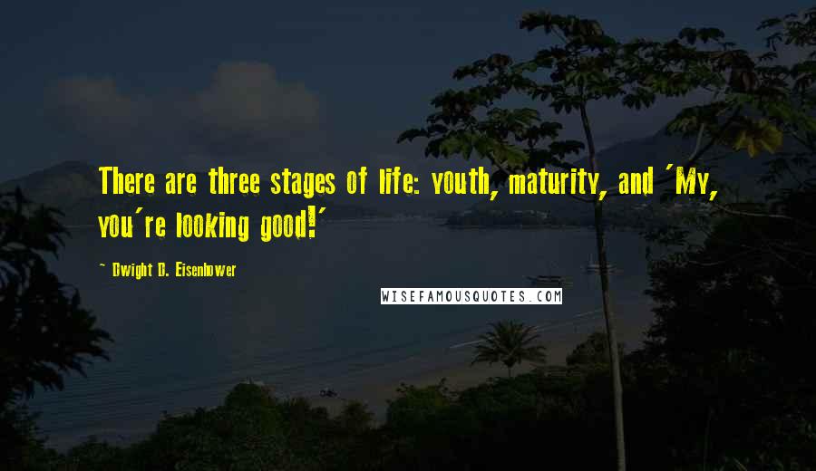 Dwight D. Eisenhower Quotes: There are three stages of life: youth, maturity, and 'My, you're looking good!'