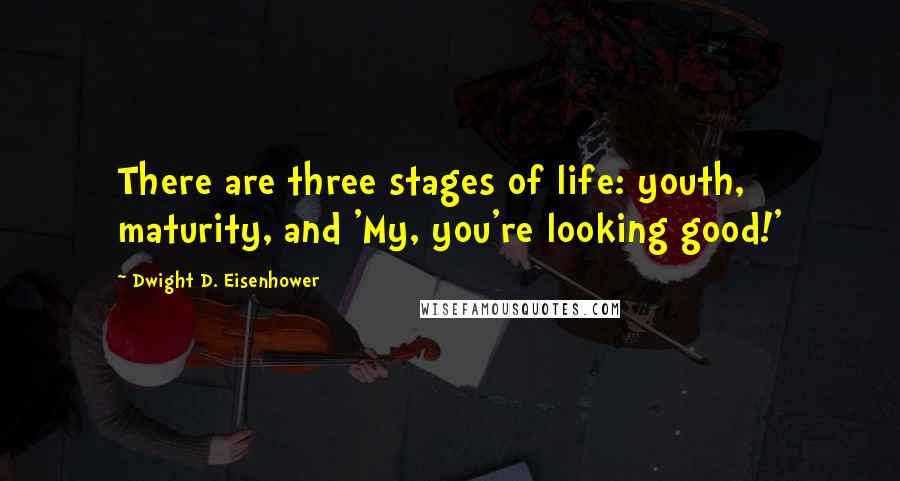 Dwight D. Eisenhower Quotes: There are three stages of life: youth, maturity, and 'My, you're looking good!'