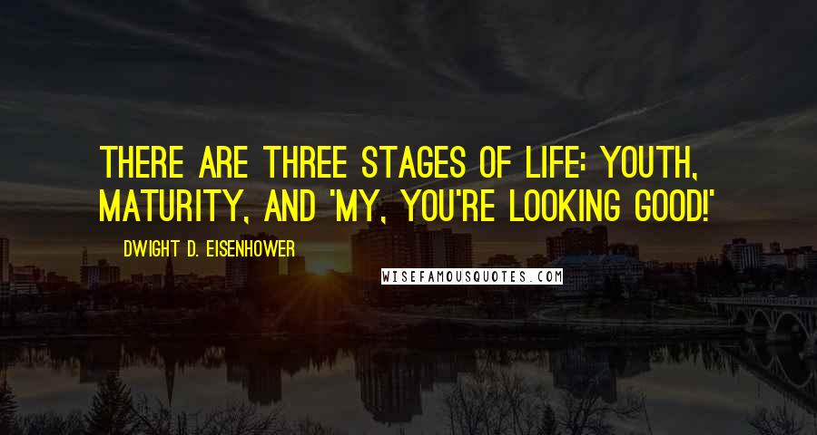 Dwight D. Eisenhower Quotes: There are three stages of life: youth, maturity, and 'My, you're looking good!'