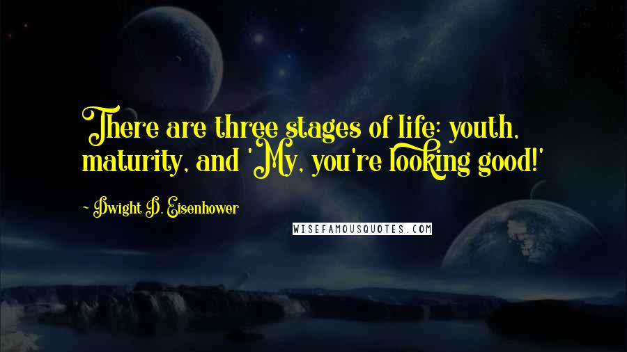 Dwight D. Eisenhower Quotes: There are three stages of life: youth, maturity, and 'My, you're looking good!'