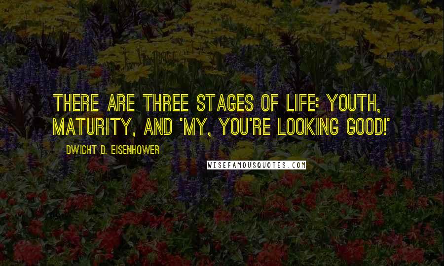 Dwight D. Eisenhower Quotes: There are three stages of life: youth, maturity, and 'My, you're looking good!'