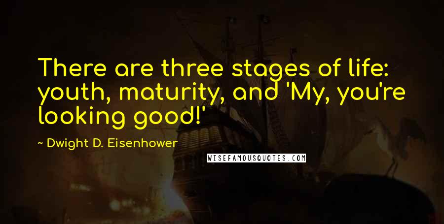 Dwight D. Eisenhower Quotes: There are three stages of life: youth, maturity, and 'My, you're looking good!'