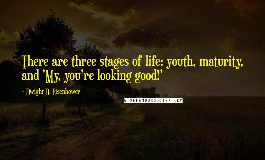 Dwight D. Eisenhower Quotes: There are three stages of life: youth, maturity, and 'My, you're looking good!'