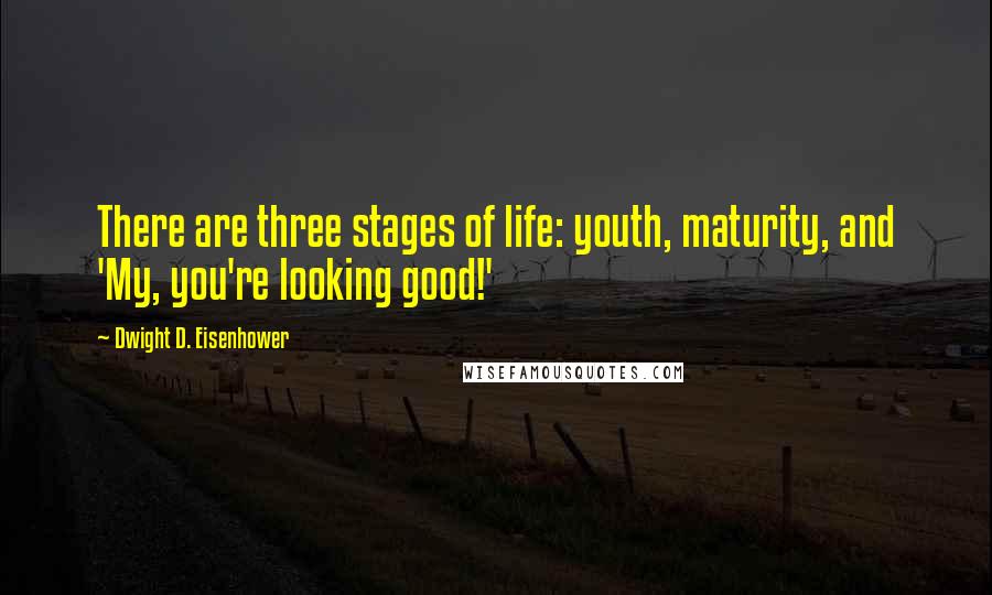 Dwight D. Eisenhower Quotes: There are three stages of life: youth, maturity, and 'My, you're looking good!'