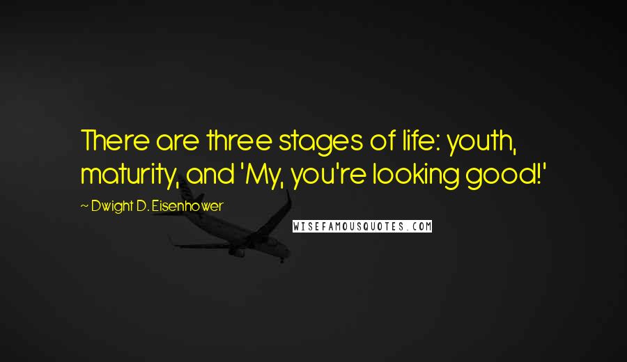 Dwight D. Eisenhower Quotes: There are three stages of life: youth, maturity, and 'My, you're looking good!'