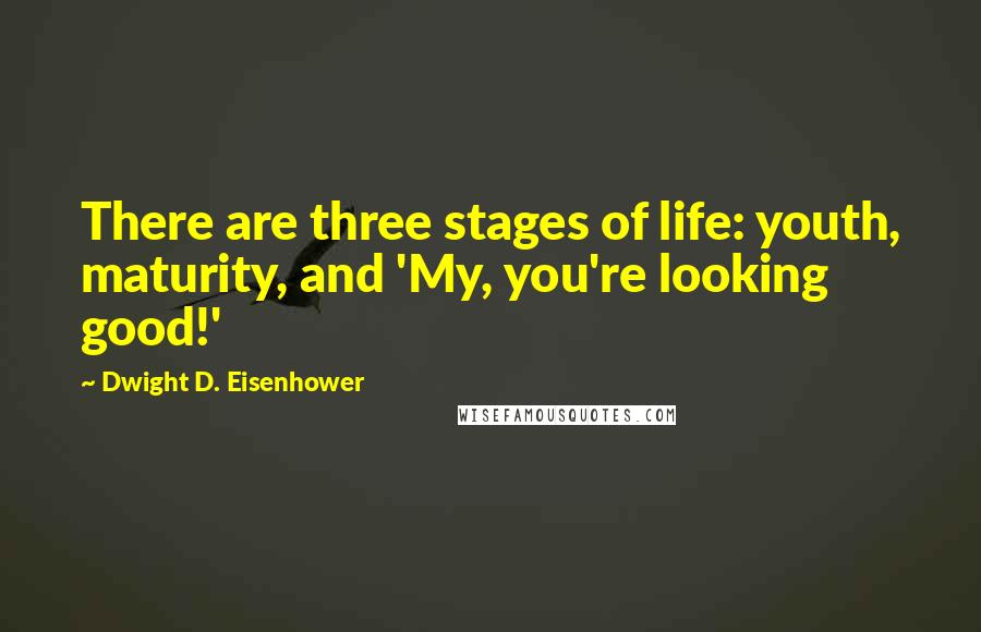 Dwight D. Eisenhower Quotes: There are three stages of life: youth, maturity, and 'My, you're looking good!'