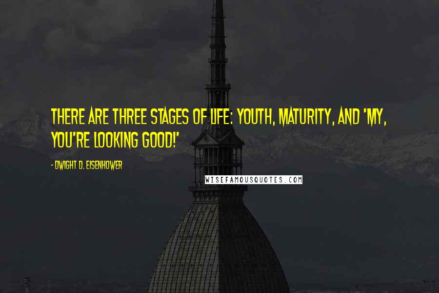 Dwight D. Eisenhower Quotes: There are three stages of life: youth, maturity, and 'My, you're looking good!'