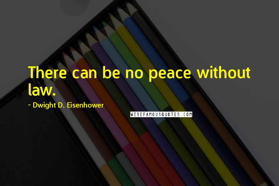 Dwight D. Eisenhower Quotes: There can be no peace without law.