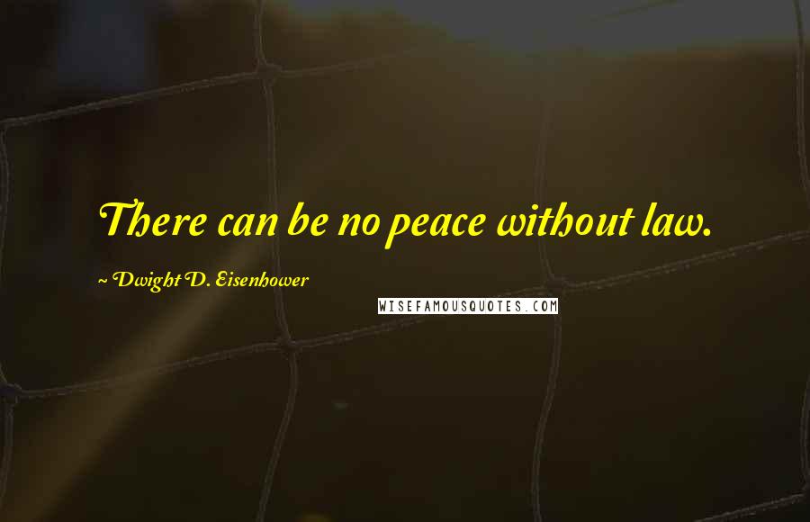 Dwight D. Eisenhower Quotes: There can be no peace without law.