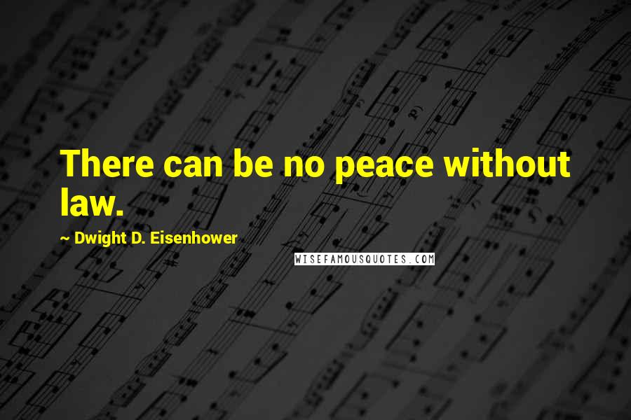 Dwight D. Eisenhower Quotes: There can be no peace without law.