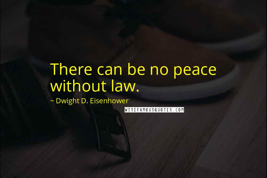 Dwight D. Eisenhower Quotes: There can be no peace without law.