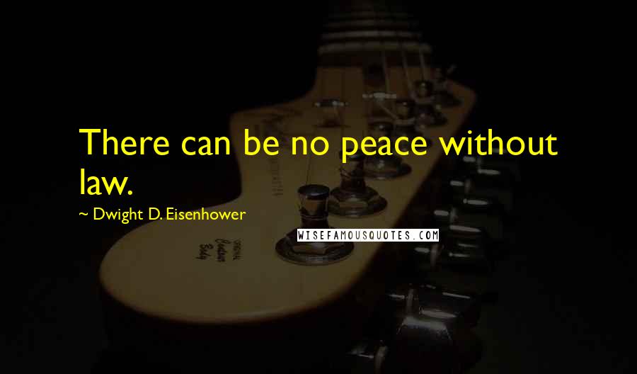 Dwight D. Eisenhower Quotes: There can be no peace without law.