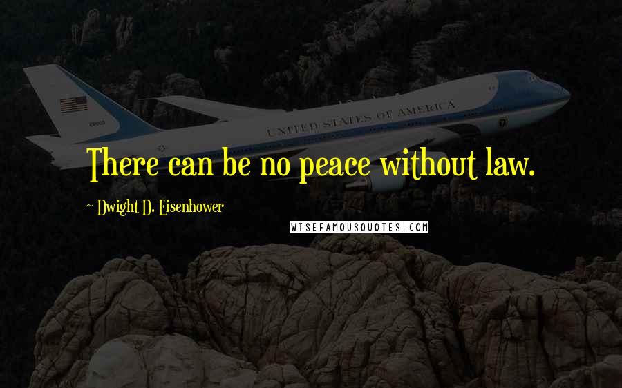 Dwight D. Eisenhower Quotes: There can be no peace without law.