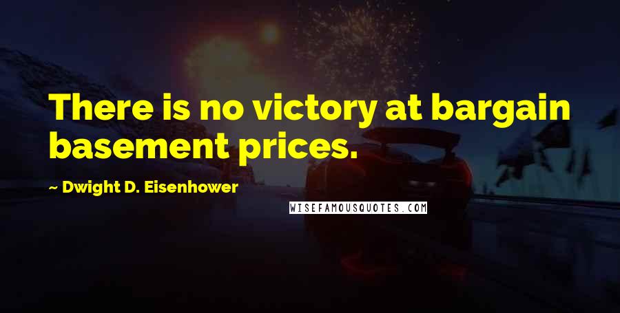 Dwight D. Eisenhower Quotes: There is no victory at bargain basement prices.