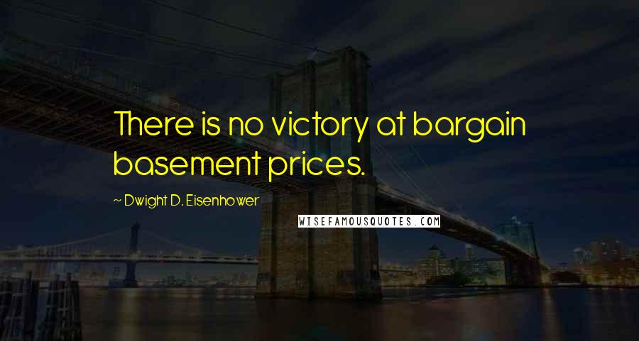 Dwight D. Eisenhower Quotes: There is no victory at bargain basement prices.
