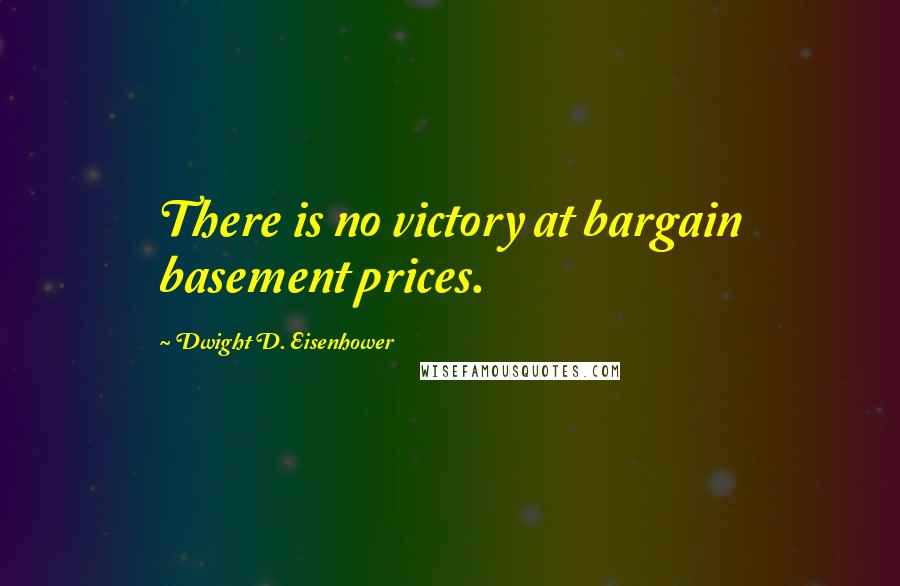 Dwight D. Eisenhower Quotes: There is no victory at bargain basement prices.