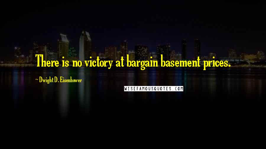 Dwight D. Eisenhower Quotes: There is no victory at bargain basement prices.