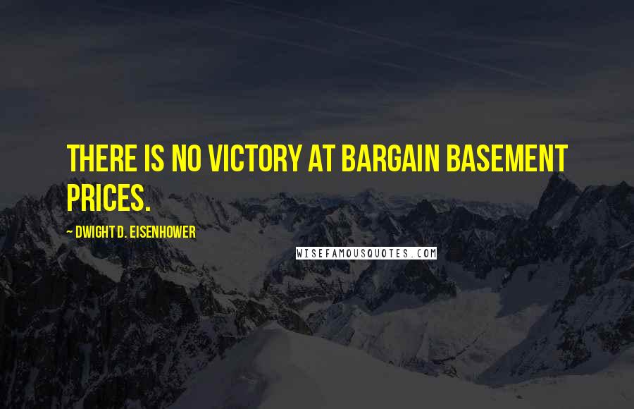 Dwight D. Eisenhower Quotes: There is no victory at bargain basement prices.