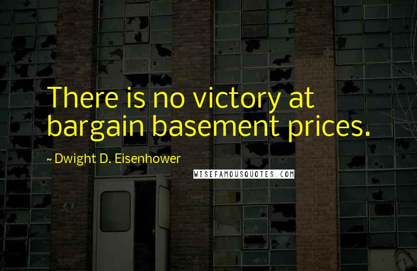 Dwight D. Eisenhower Quotes: There is no victory at bargain basement prices.