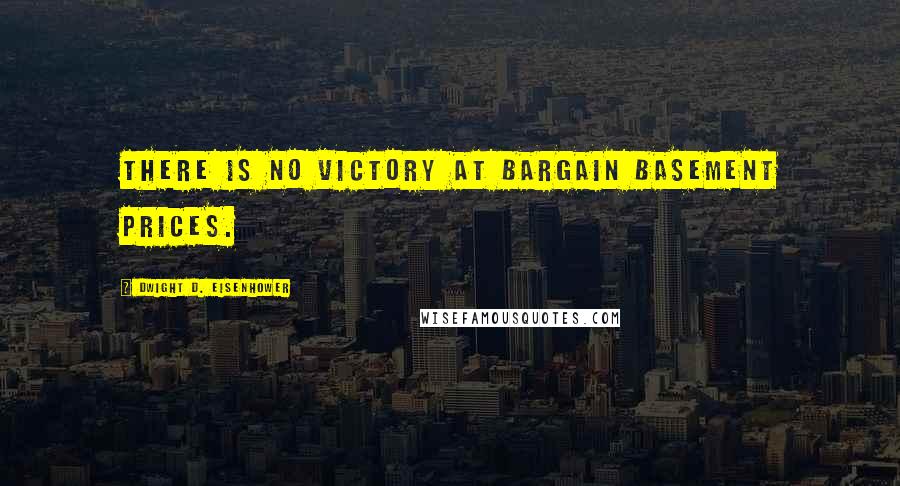 Dwight D. Eisenhower Quotes: There is no victory at bargain basement prices.