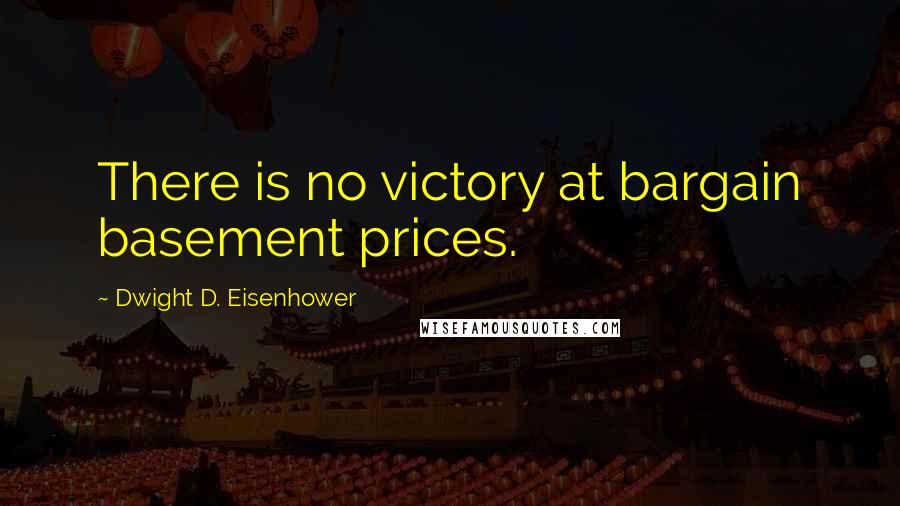 Dwight D. Eisenhower Quotes: There is no victory at bargain basement prices.