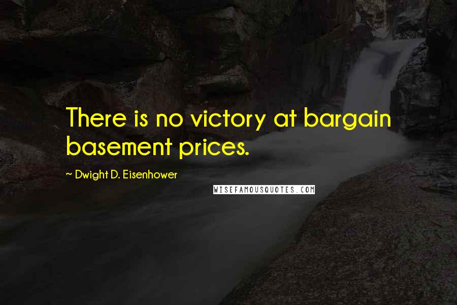 Dwight D. Eisenhower Quotes: There is no victory at bargain basement prices.