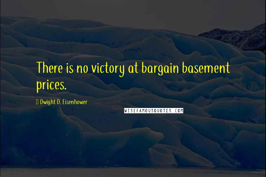 Dwight D. Eisenhower Quotes: There is no victory at bargain basement prices.