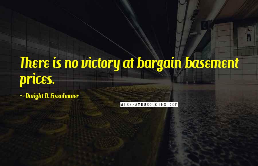 Dwight D. Eisenhower Quotes: There is no victory at bargain basement prices.