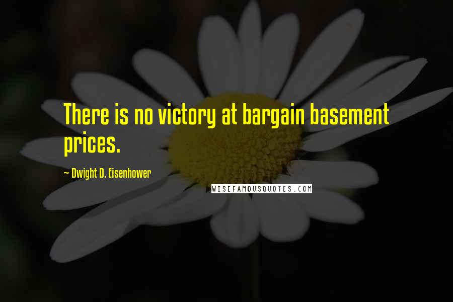 Dwight D. Eisenhower Quotes: There is no victory at bargain basement prices.