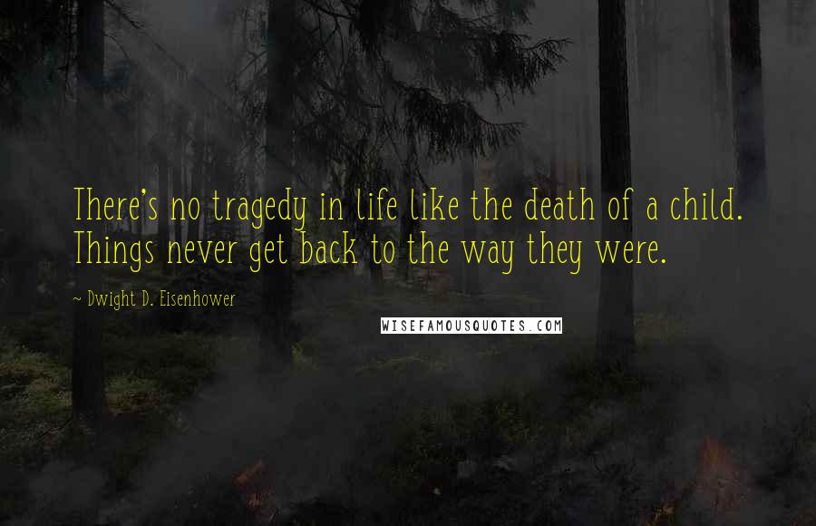 Dwight D. Eisenhower Quotes: There's no tragedy in life like the death of a child. Things never get back to the way they were.