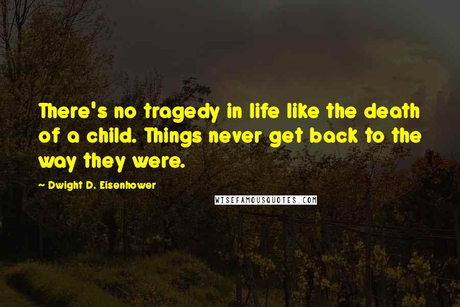 Dwight D. Eisenhower Quotes: There's no tragedy in life like the death of a child. Things never get back to the way they were.