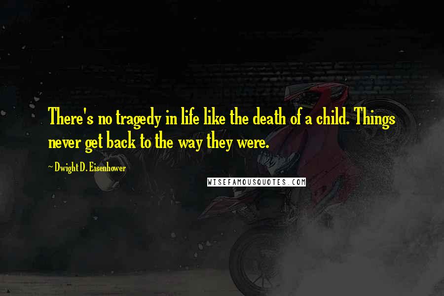 Dwight D. Eisenhower Quotes: There's no tragedy in life like the death of a child. Things never get back to the way they were.