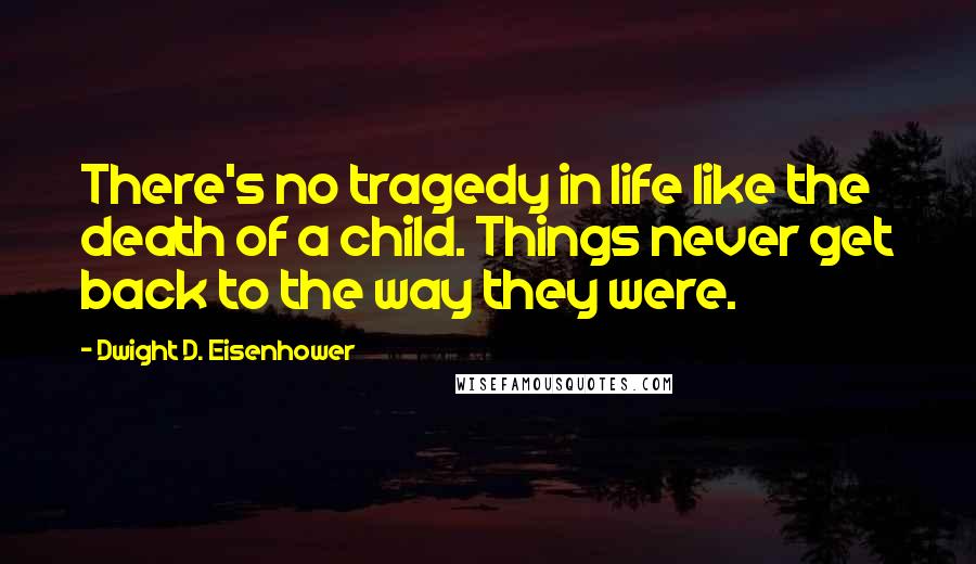 Dwight D. Eisenhower Quotes: There's no tragedy in life like the death of a child. Things never get back to the way they were.