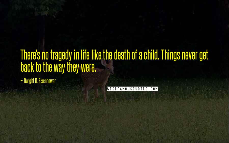 Dwight D. Eisenhower Quotes: There's no tragedy in life like the death of a child. Things never get back to the way they were.