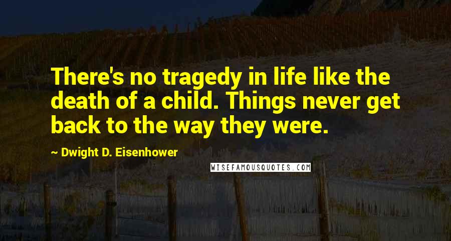 Dwight D. Eisenhower Quotes: There's no tragedy in life like the death of a child. Things never get back to the way they were.