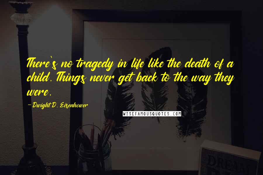 Dwight D. Eisenhower Quotes: There's no tragedy in life like the death of a child. Things never get back to the way they were.