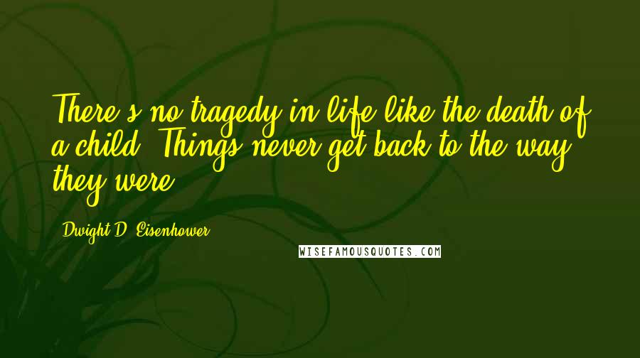 Dwight D. Eisenhower Quotes: There's no tragedy in life like the death of a child. Things never get back to the way they were.