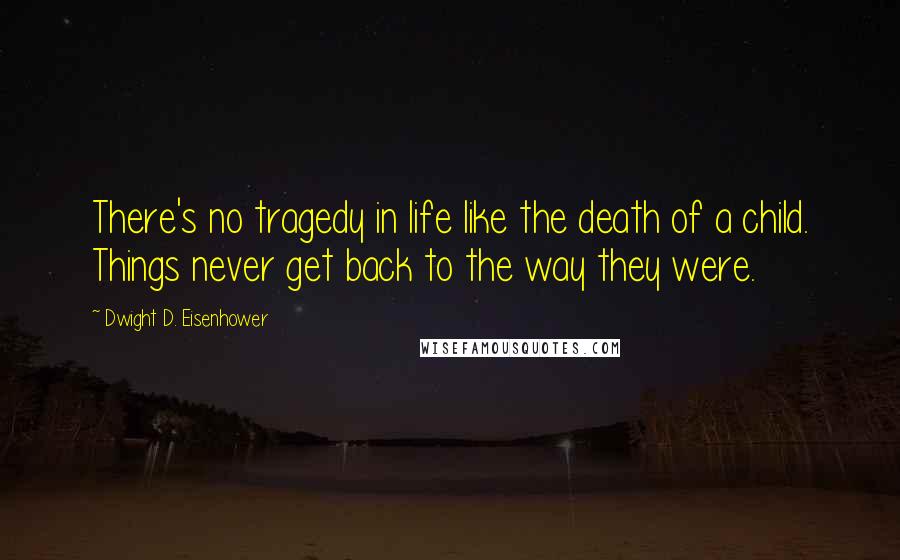 Dwight D. Eisenhower Quotes: There's no tragedy in life like the death of a child. Things never get back to the way they were.