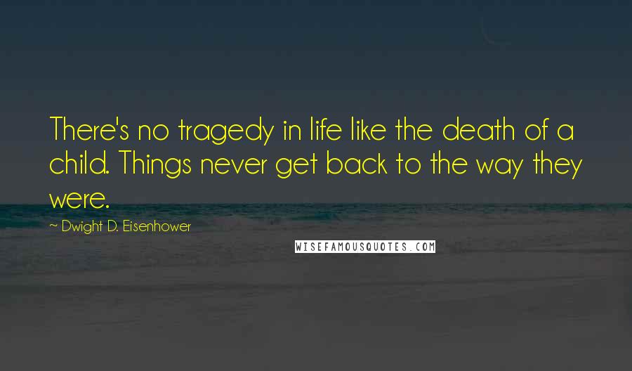 Dwight D. Eisenhower Quotes: There's no tragedy in life like the death of a child. Things never get back to the way they were.