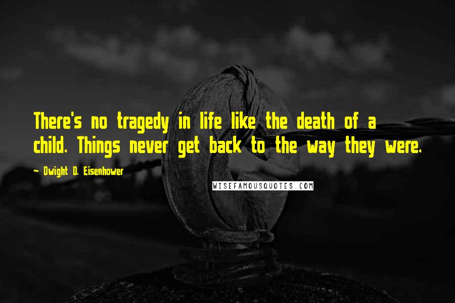 Dwight D. Eisenhower Quotes: There's no tragedy in life like the death of a child. Things never get back to the way they were.