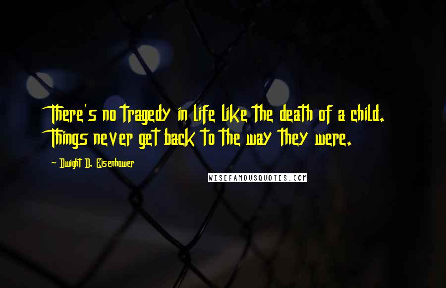 Dwight D. Eisenhower Quotes: There's no tragedy in life like the death of a child. Things never get back to the way they were.