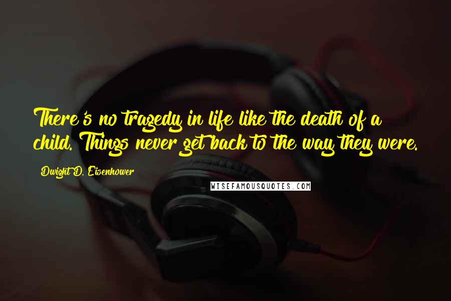 Dwight D. Eisenhower Quotes: There's no tragedy in life like the death of a child. Things never get back to the way they were.