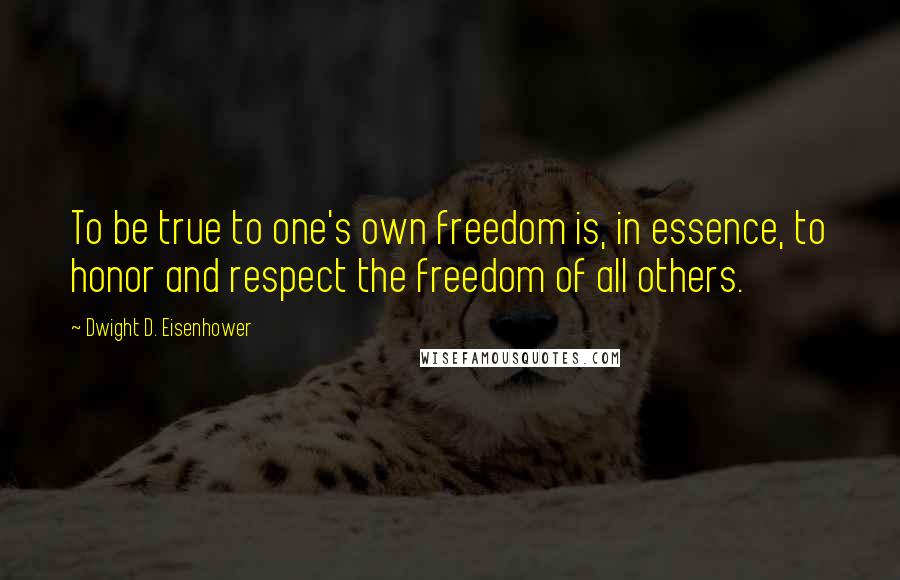 Dwight D. Eisenhower Quotes: To be true to one's own freedom is, in essence, to honor and respect the freedom of all others.