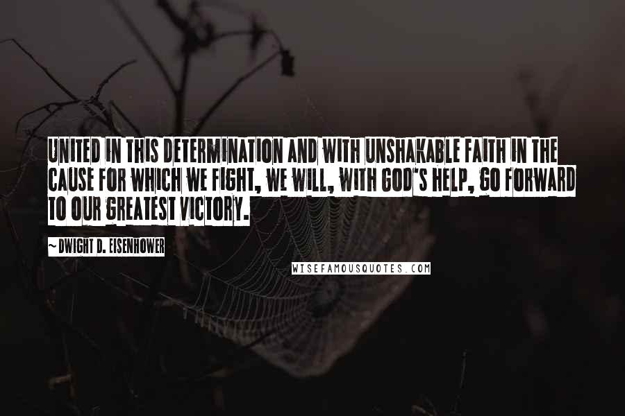 Dwight D. Eisenhower Quotes: United in this determination and with unshakable faith in the cause for which we fight, we will, with God's help, go forward to our greatest victory.