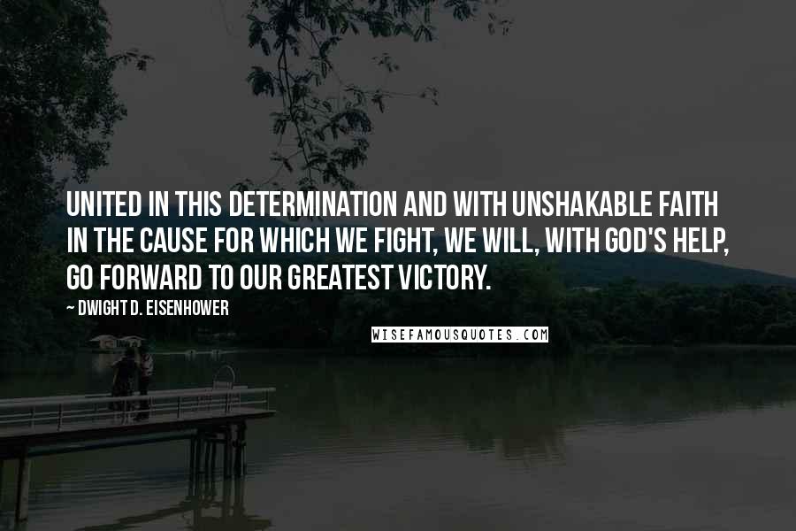 Dwight D. Eisenhower Quotes: United in this determination and with unshakable faith in the cause for which we fight, we will, with God's help, go forward to our greatest victory.