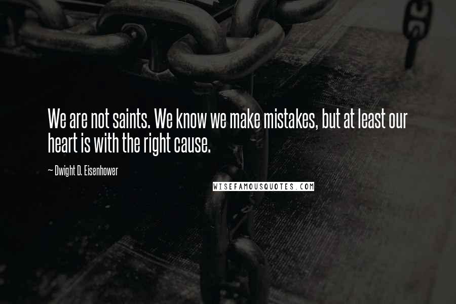 Dwight D. Eisenhower Quotes: We are not saints. We know we make mistakes, but at least our heart is with the right cause.