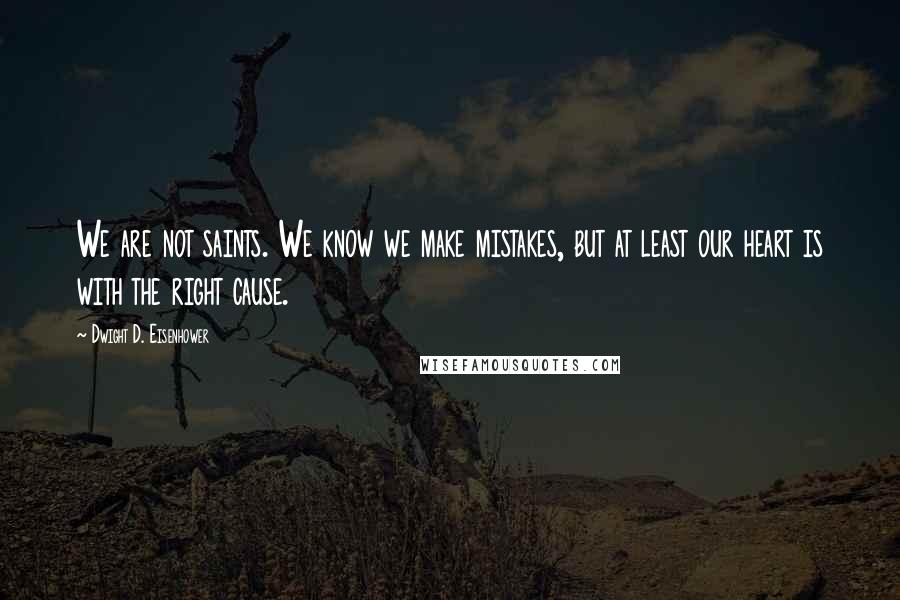 Dwight D. Eisenhower Quotes: We are not saints. We know we make mistakes, but at least our heart is with the right cause.