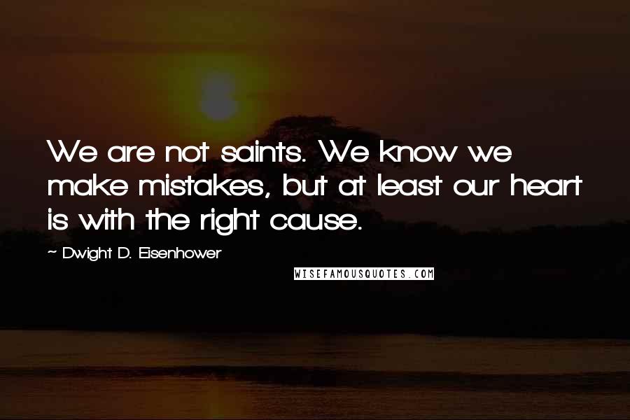 Dwight D. Eisenhower Quotes: We are not saints. We know we make mistakes, but at least our heart is with the right cause.